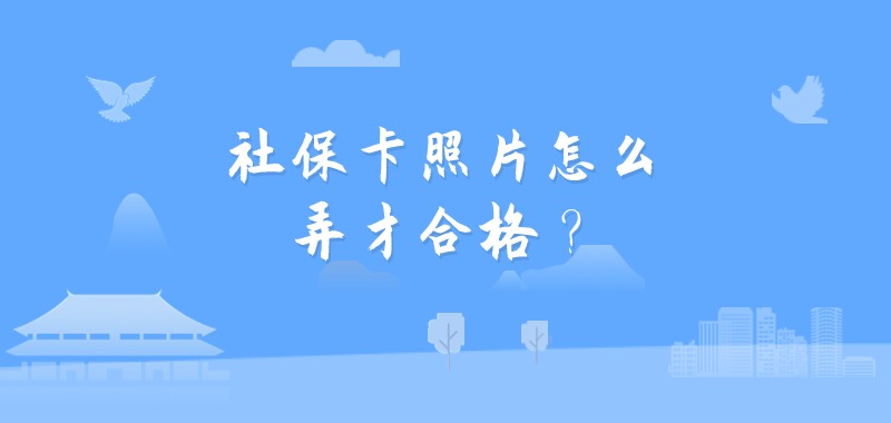 社保卡照片怎么弄才合格？