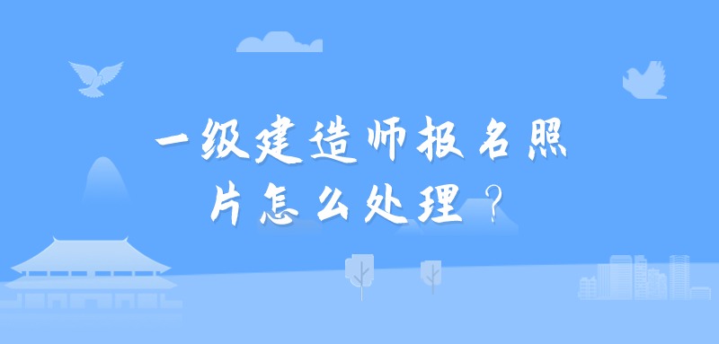 一级建造师报名照片怎么处理？