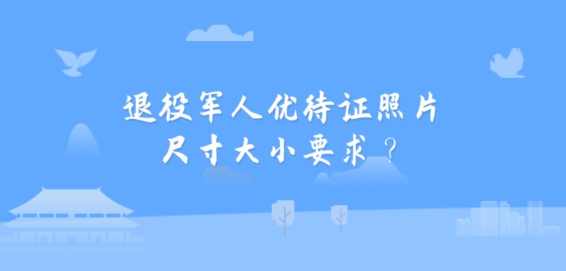 退役军人优待证照片尺寸大小要求？