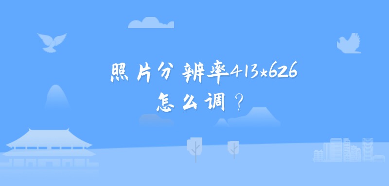 照片分辨率413*626怎么调？