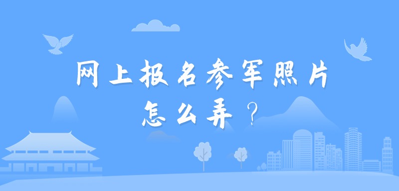 网上报名参军照片怎么弄？