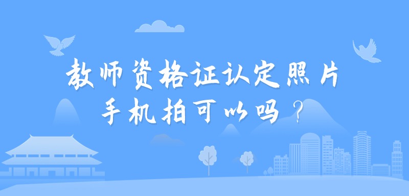 教师资格证认定照片手机拍可以吗？