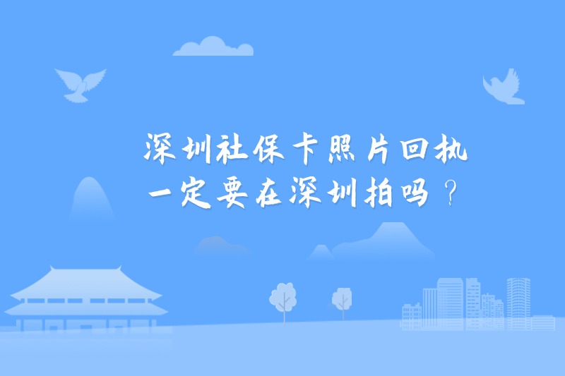 深圳社保卡照片回执一定要在深圳拍吗？