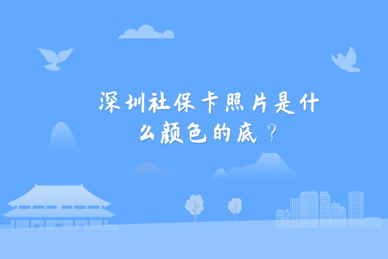 深圳社保卡照片是什么颜色的底？