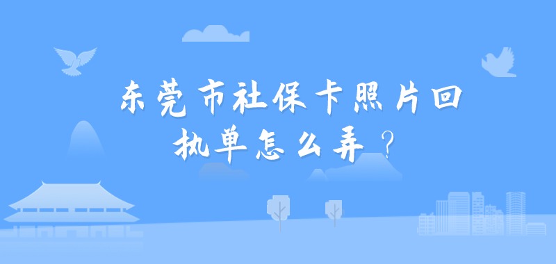 东莞市社保卡照片回执单怎么弄？