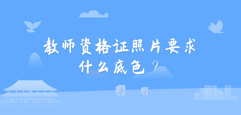 教师资格证照片要求什么底色？