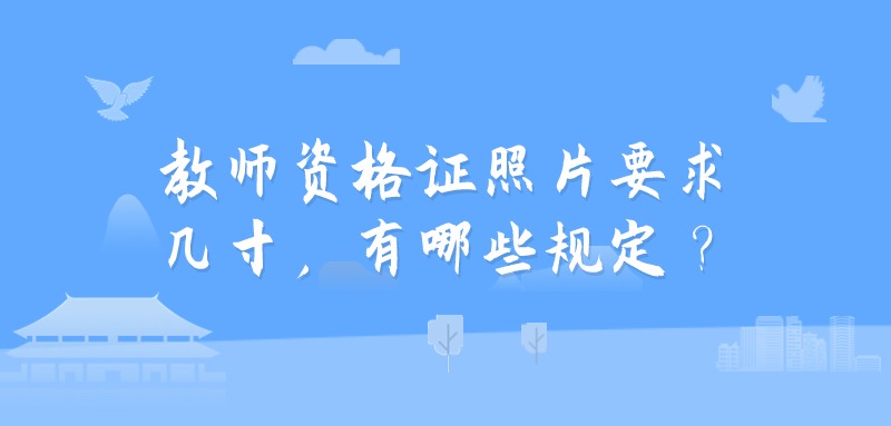 教师资格证照片要求几寸，有哪些规定？