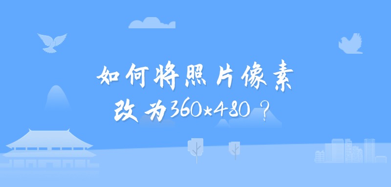 如何将照片像素改为360*480？