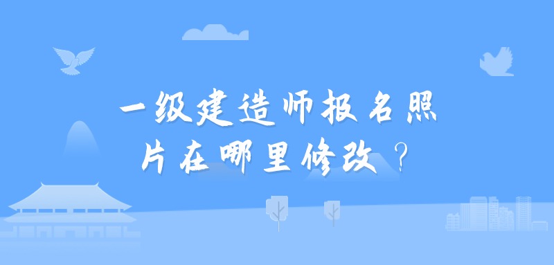 一级建造师报名照片在哪里修改？