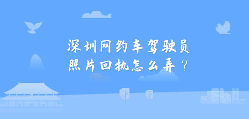 深圳网约车驾驶员照片回执怎么弄？