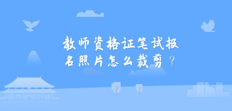 教师资格证笔试报名照片怎么裁剪？