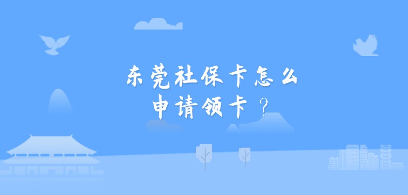 东莞社保卡怎么申请领卡？