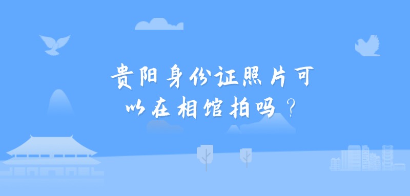 贵阳身份证照片可以在相馆拍吗？