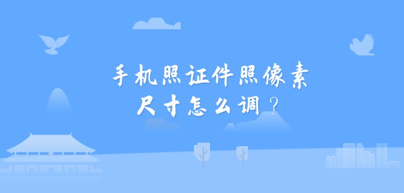 手机照证件照像素尺寸怎么调？