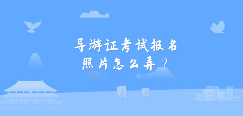 导游证考试报名照片怎么弄？