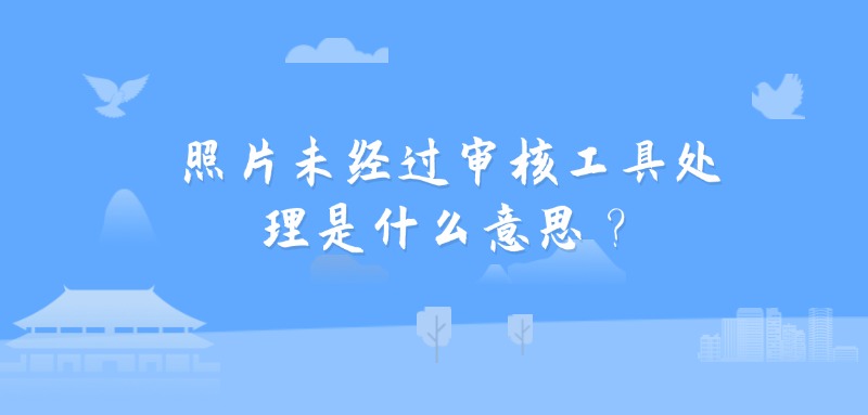 照片未经过审核工具处理是什么意思？