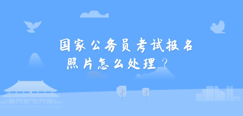 国家公务员考试报名照片怎么处理？