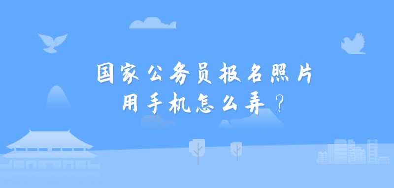 国家公务员报名照片用手机怎么弄？