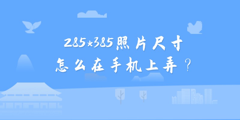 285*385照片尺寸怎么在手机上弄？