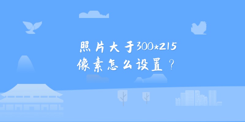 照片大于300*215像素怎么设置？